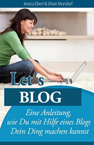 Mit einem Blog erfolgreich werden - Let´s Blog: Eine Anleitung, wie du mit Hilfe eines Blogs dein Ding machen kannst! (German Edition)