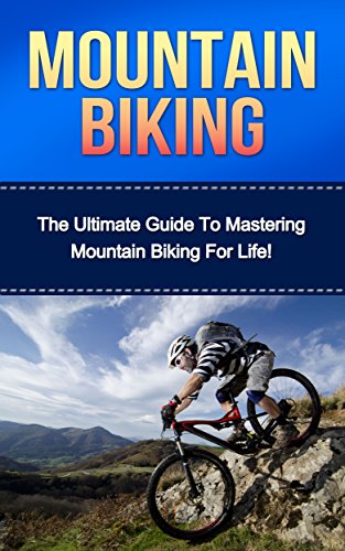 Mountain Biking: The Ultimate Guide to Mastering Mountain Biking For Life! (mountain biking, bike riding, biking, cycling, mountain biking for beginners, ... mountain bike training) (English Edition)