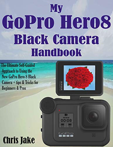 My GoPro Hero8 Black Camera Handbook: The Ultimate Self-Guided Approach to Using the New GoPro Hero 8 Black Camera + Tips & Tricks for Beginners & Pros (English Edition)