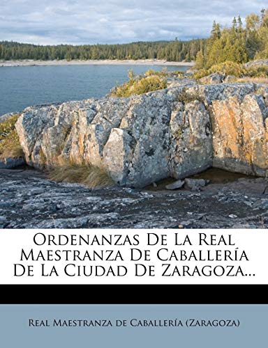 Ordenanzas de La Real Maestranza de Caballeria de La Ciudad de Zaragoza...