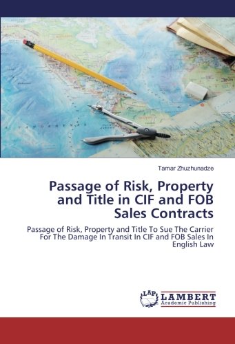 Passage of Risk, Property and Title in CIF and FOB Sales Contracts: Passage of Risk, Property and Title To Sue The Carrier For The Damage In Transit In CIF and FOB Sales In English Law