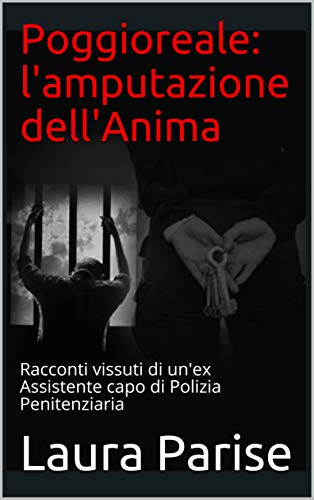 Poggioreale: l'amputazione dell'Anima: Racconti vissuti di un'ex Assistente capo di Polizia Penitenziaria (Italian Edition)