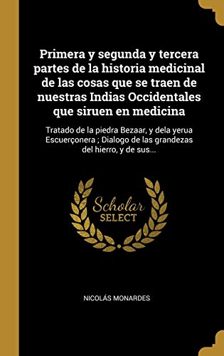 Primera y segunda y tercera partes de la historia medicinal de las cosas que se traen de nuestras Indias Occidentales que siruen en medicina: Tratado ... de las grandezas del hierro, y de sus...