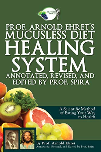 Prof. Arnold Ehret's Mucusless Diet Healing System: Annotated, Revised, and Edited by Prof. Spira