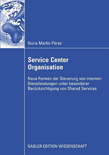 Service Center Organisation: Neue Formen der Steuerung von internen Dienstleistungseinheiten unter besonderer Berücksichtigung von Shared Services (German Edition)