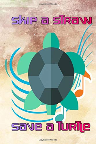 Skip A Straw Save A Turtle: Skip A Straw Save A Turtle Save The Turtles 116 Page Size 6 X 9 Inch Glossy Cover Design Cream Paper Sheet ~ Love - Job # Idea Standard Print.