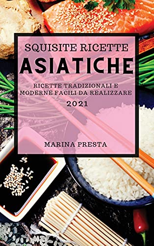 SQUISITE RICETTE ASIATICHE 2021 (SUPER TASTY ASIAN RECIPES 2021 ITALIAN EDITION): RICETTE DELL'ESTREMO ORIENTE SUPER GUSTOSE PER SORPRENDERE LA TUA FAMIGLIA