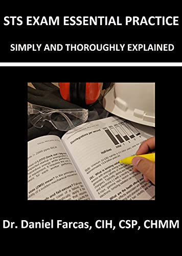 STS EXAM ESSENTIAL PRACTICE SIMPLY AND THOROUGHLY EXPLAINED (The Certified Occupational and Environmental Health Professional by Dr. Daniel Farcas CIH, CSP, CHMM) (English Edition)