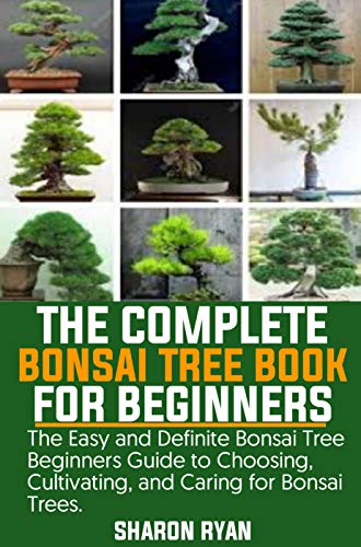 The Complete Bonsai Tree Book for Beginners: The Easy and Definite Bonsai Tree Beginners Guide to Choosing Cultivating and Caring for Bonsai Trees (English Edition)