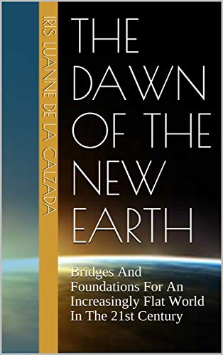 The Dawn Of The New Earth: Bridges And Foundations For An Increasingly Flat World In The 21st Century (BUSINESS SERIES Book 5) (English Edition)