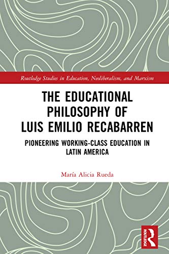 The Educational Philosophy of Luis Emilio Recabarren: Pioneering Working-Class Education in Latin America (Routledge Studies in Education, Neoliberalism, and Marxism) (English Edition)