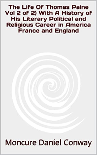 The Life Of Thomas Paine Vol 2 of 2 With A History of His Literary Political and Religious Career in America France and England (English Edition)