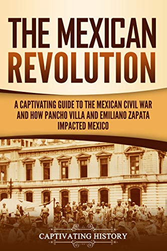 The Mexican Revolution: A Captivating Guide to the Mexican Civil War and How Pancho Villa and Emiliano Zapata Impacted Mexico (Captivating History) (English Edition)
