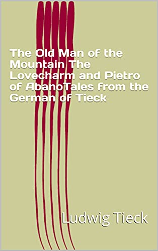 The Old Man of the Mountain The Lovecharm and Pietro of AbanoTales from the German of Tieck (English Edition)