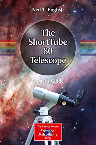 The ShortTube 80 Telescope: A User's Guide (The Patrick Moore Practical Astronomy Series)