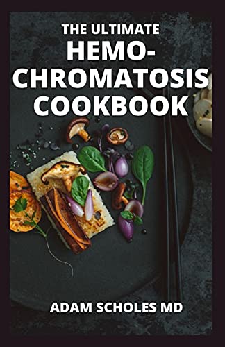 THE ULTIMATE HEMO-CHROMATOSIS COOKBOOK: The Effective Guide to a Healthy Diet for Reducing Iron Intake and Feeling Great