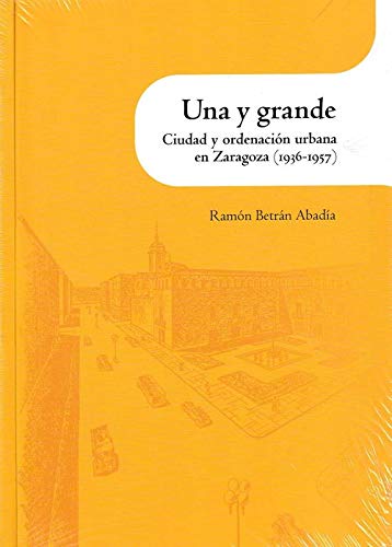 Una y grande. Ciudad y ordenación urbana en Zaragoza (1936-1957)