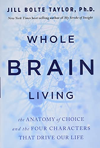 Whole Brain Living: The Anatomy of Choice and the Four Characters That Drive Our Life