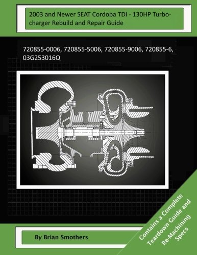 2003 and Newer SEAT Cordoba TDI - 130HP Turbocharger Rebuild and Repair Guide: 720855-0006, 720855-5006, 720855-9006, 720855-6, 03G253016Q