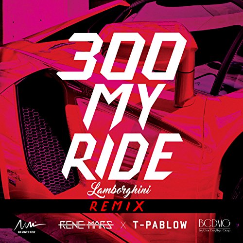 300 MY RIDE (LAMBORGHINI) REMIX feat. T-PABLOW