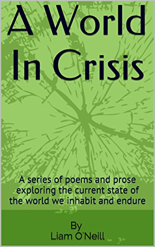 A World In Crisis: A series of poems and prose exploring the current state of the world we inhabit and endure (English Edition)