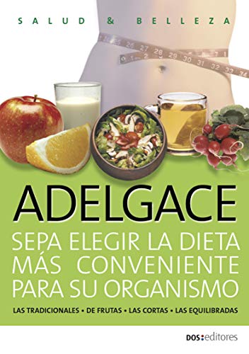 ADELGACE sepa elegir la dieta más conveniente para su organismo: las tradicionales - de frutas - las cortas - las equilibradas