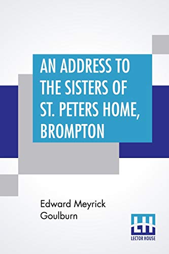An Address To The Sisters Of St. Peter's Home, Brompton: Founded For The Reception Of Convalescent Women Of Good Character Till The Completion Of Their Recovery