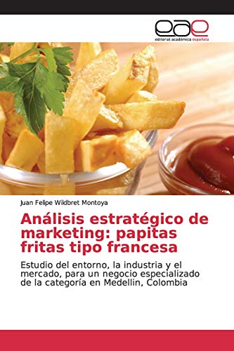 Análisis estratégico de marketing: papitas fritas tipo francesa: Estudio del entorno, la industria y el mercado, para un negocio especializado de la categoría en Medellin, Colombia