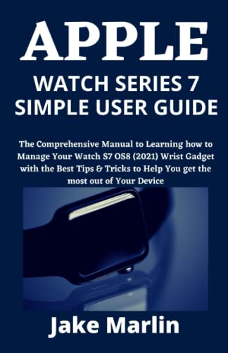 APPLE WATCH SERIES 7 SIMPLE USER GUIDE: The Comprehensive Manual to Learning how to Manage Your Watch S7 OS8 (2021) Wrist Gadget with the Best Tips & Tricks to Help You get the most out of Your Device