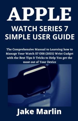 APPLE WATCH SERIES 7 SIMPLE USER GUIDE: The Comprehensive Manual to Learning how to Manage Your Watch S7 OS8 (2021) Wrist Gadget with the Best Tips & Tricks to Help You get the most out of Your Device