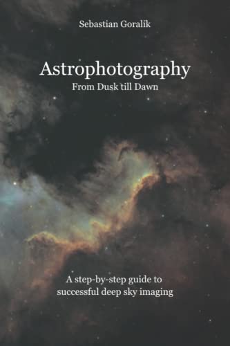 Astrophotography From Dusk till Dawn: A step-by-step guide to successful deep sky imaging