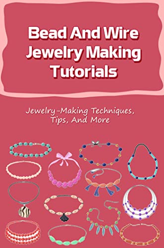 Bead And Wire Jewelry Making Tutorials: Jewelry-Making Techniques, Tips, And More (English Edition)