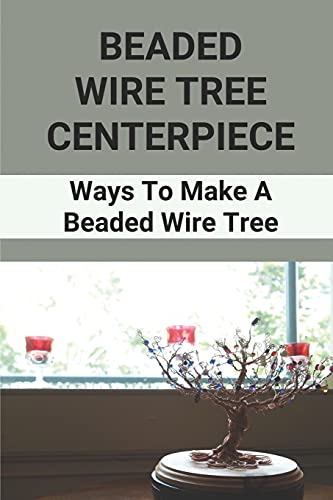 Beaded Wire Tree Centerpiece: Ways To Make A Beaded Wire Tree: Create Beaded & Wire Trees