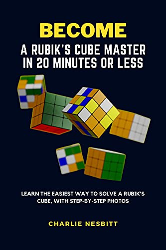 BECOME A RUBIK'S CUBE MASTER IN 20 MINUTES OR LESS: Learn the Easiest Way to Solve a Rubik's Cube, With Step-by-Step Photos (English Edition)