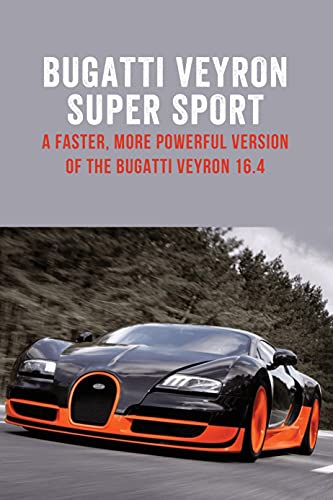 Bugatti Veyron Super Sport: A Faster, More Powerful Version of the Bugatti Veyron 16.4: How Well Do You Know About Bugatti Veyron Super Sport? (English Edition)