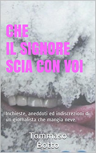 Che il Signore SCIA con voi: Inchieste, aneddoti ed indiscrezioni di un giornalista che mangia neve. (Italian Edition)
