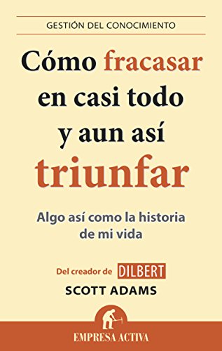 Cómo Fracasar En Casi Todo Y Aun Así Triunfar: Algo así como la historia de mi vida (Gestion Del Conocimiento)