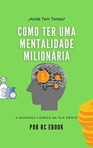 COMO TER UMA MENTALIDADE MILIONÁRIA: A MUDANÇA COMEÇA NA SUA MENTE (Portuguese Edition)