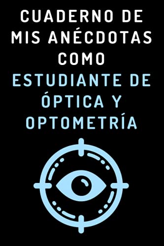 Cuaderno De Mis Anécdotas Como Estudiante De Óptica Y Optometría: Cuaderno De Notas Para Estudiantes De Óptica Y Optometría