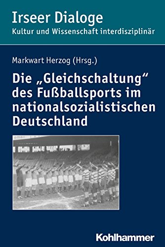 Die "Gleichschaltung" des Fußballsports im nationalsozialistischen Deutschland (Irseer Dialoge: Kultur und Wissenschaft interdisziplinär 20) (German Edition)