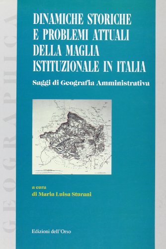 Dinamiche storiche e problemi attuali della maglia istituzionale in Italia. Atti del seminario di geografia amministrativa (Torino 18 settembre 1998) (Geographica)