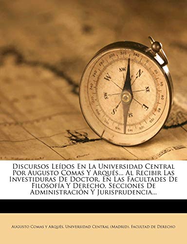 Discursos Leidos En La Universidad Central Por Augusto Comas y Arques... Al Recibir Las Investiduras de Doctor, En Las Facultades de Filosofia y Derec