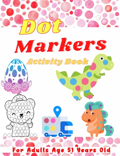 Dot Marker Activity Book For Adults Age 51 Years Old: Easy Guided Big Dots with cute Dinosaurs, bear,unicorn , easter , car, coloring book, truck ....| Do a dot page a day