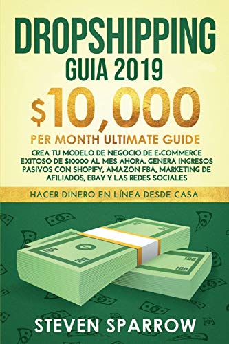 Dropshipping Guia: Crea tu Modelo de Negocio de E-commerce Exitoso de $10000 al Mes Ahora. Genera Ingresos Pasivos con Shopify, Amazon FBA, Marketing de Afiliados, eBay y las Redes Sociales