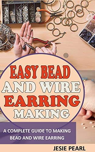 EASY BEAD AND WIRE EARRING MAKING: A Complete Guide To Making Bead And Wire Earring (English Edition)