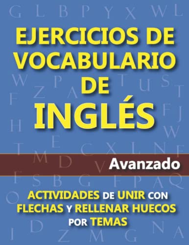 EJERCICIOS DE VOCABULARIO DE INGLÉS (AVANZADO): Amplía tu vocabulario con actividades de unir con flechas y rellenar huecos por temas y con traducciones