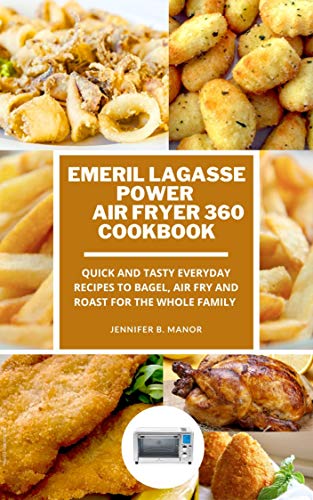 Emeril Lagasse Power Air Fryer 360 Cookbook: Quick and Tasty Everyday recipes to Bagel, Air Fry and Roast for the Whole Family (English Edition)