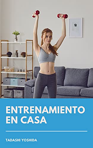 ENTRENAMIENTO EN CASA: Cómo ponerse en forma, perder peso, ganar músculo y cuidar tu salud sin salir del hogar con consejos, trucos y guía de ejercicios y rutinas