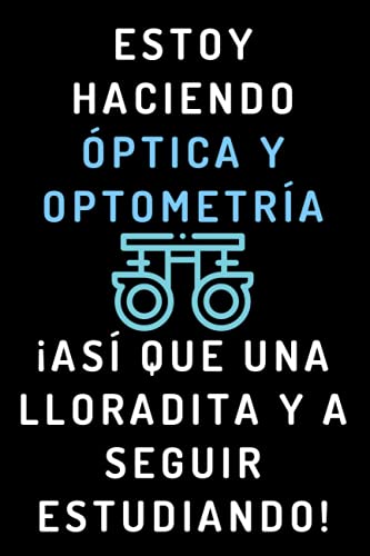 Estoy Haciendo Óptica Y Optometría ¡Así Que Una Lloradita Y A Seguir Estudiando!: Cuaderno De Notas Para Estudiantes De Óptica Y Optometría