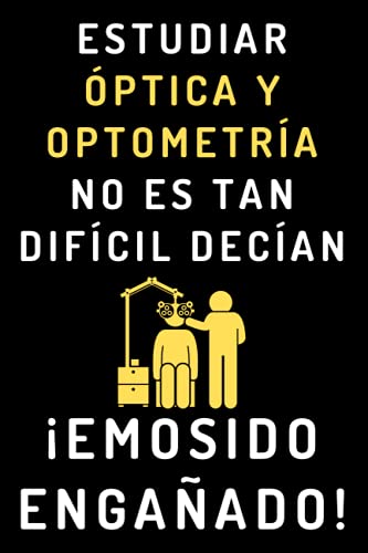 Estudiar Óptica Y Optometría No Es Tan Difícil Decían ¡Emosido Engañado!: Cuaderno De Notas Para Estudiantes De Óptica Y Optometría